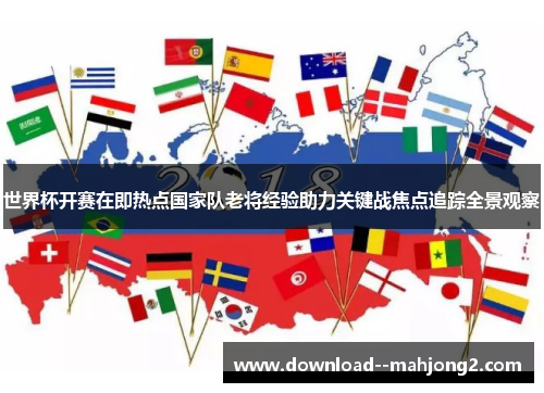 世界杯开赛在即热点国家队老将经验助力关键战焦点追踪全景观察 世界杯开赛在即热点国家队老将经验助力关键战焦点追踪全景观察