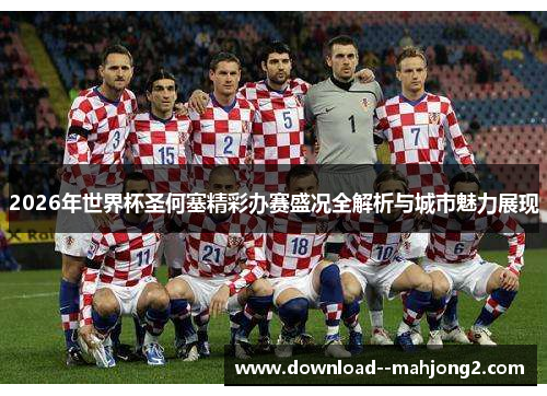2026年世界杯圣何塞精彩办赛盛况全解析与城市魅力展现 2026年世界杯圣何塞精彩办赛盛况全解析与城市魅力展现