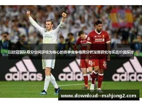 以欧冠弱队取分空间评估为核心的赛季竞争格局分析深度研究与实战价值探讨