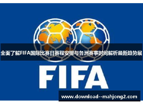 全面了解FIFA国际比赛日赛程安排与各洲赛事时间解析最新趋势展 全面了解FIFA国际比赛日赛程安排与各洲赛事时间解析最新趋势展