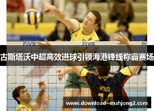 古斯塔沃中超高效进球引领海港锋线称霸赛场