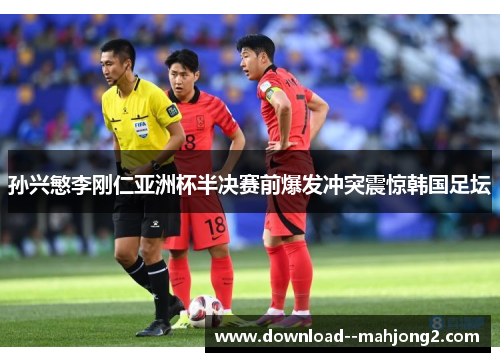 孙兴慜李刚仁亚洲杯半决赛前爆发冲突震惊韩国足坛 孙兴慜李刚仁亚洲杯半决赛前爆发冲突震惊韩国足坛