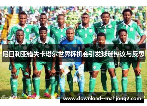 尼日利亚错失卡塔尔世界杯机会引发球迷热议与反思